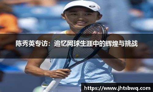 陈秀英专访：追忆网球生涯中的辉煌与挑战