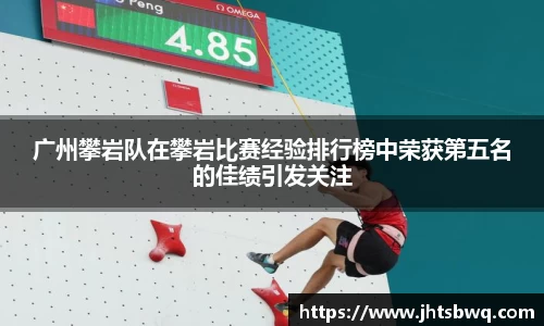广州攀岩队在攀岩比赛经验排行榜中荣获第五名的佳绩引发关注