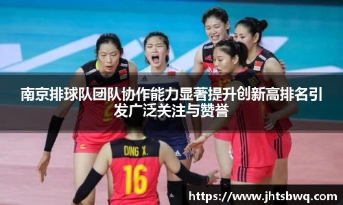 南京排球队团队协作能力显著提升创新高排名引发广泛关注与赞誉