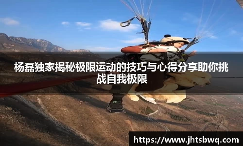 杨磊独家揭秘极限运动的技巧与心得分享助你挑战自我极限