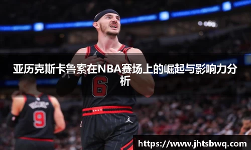 亚历克斯卡鲁索在NBA赛场上的崛起与影响力分析